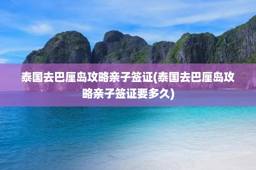 泰国去巴厘岛攻略亲子签证(泰国去巴厘岛攻略亲子签证要多久)