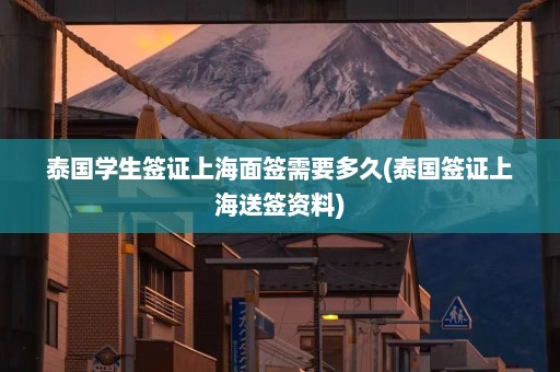 泰国学生签证上海面签需要多久(泰国签证上海送签资料)