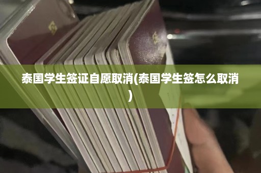 泰国学生签证自愿取消(泰国学生签怎么取消)  第1张