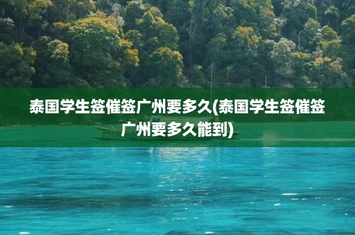 泰国学生签催签广州要多久(泰国学生签催签广州要多久能到)