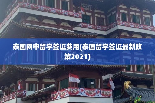 泰国网申留学签证费用(泰国留学签证最新政策2021)