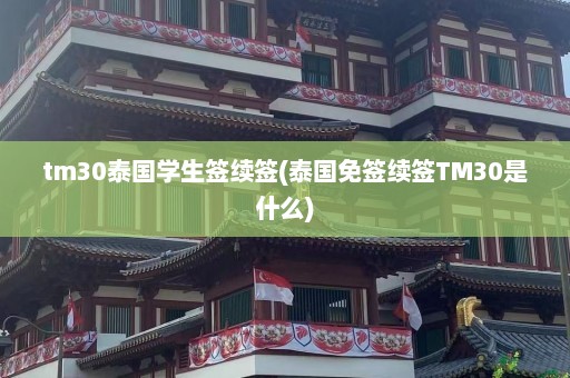 tm30泰国学生签续签(泰国免签续签TM30是什么)