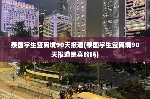 泰国学生签离境90天报道(泰国学生签离境90天报道是真的吗)