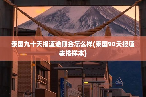 泰国九十天报道逾期会怎么样(泰国90天报道表格样本)