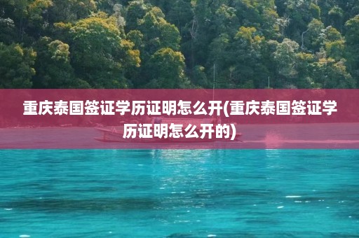 重庆泰国签证学历证明怎么开(重庆泰国签证学历证明怎么开的)