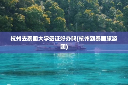 杭州去泰国大学签证好办吗(杭州到泰国旅游团)