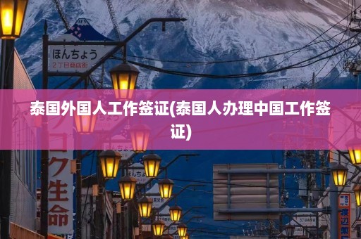 泰国外国人工作签证(泰国人办理中国工作签证)