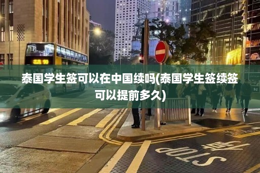 泰国学生签可以在中国续吗(泰国学生签续签可以提前多久)