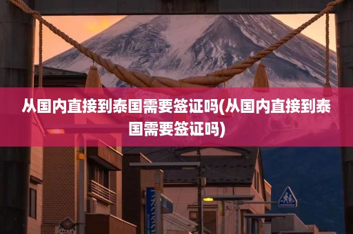 从国内直接到泰国需要签证吗(从国内直接到泰国需要签证吗)