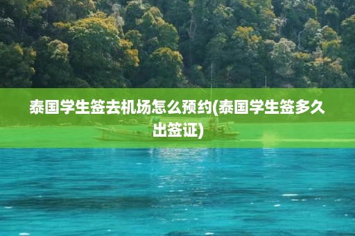 泰国学生签去机场怎么预约(泰国学生签多久出签证)