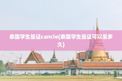 泰国学生签证cancle(泰国学生签证可以呆多久)  第1张