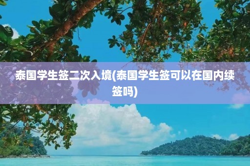 泰国学生签二次入境(泰国学生签可以在国内续签吗)