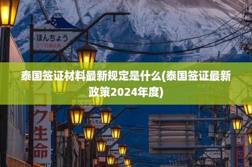 泰国签证材料最新规定是什么(泰国签证最新政策2024年度)