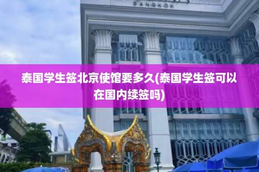 泰国学生签北京使馆要多久(泰国学生签可以在国内续签吗)  第1张