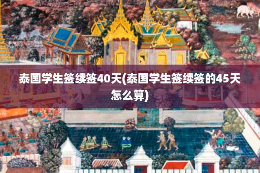 泰国学生签续签40天(泰国学生签续签的45天怎么算)  第1张