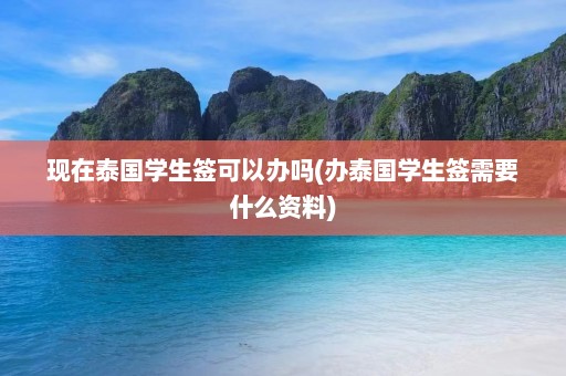 现在泰国学生签可以办吗(办泰国学生签需要什么资料)