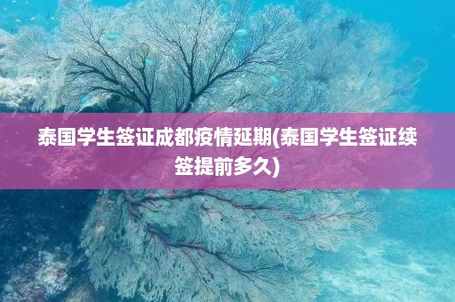 泰国学生签证成都疫情延期(泰国学生签证续签提前多久)