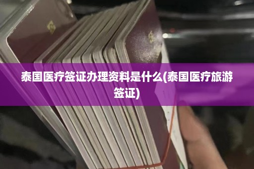 泰国医疗签证办理资料是什么(泰国医疗旅游签证)  第1张