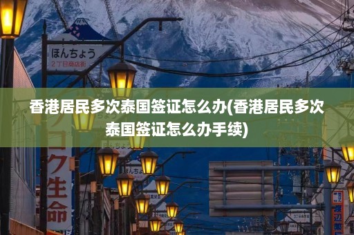 香港居民多次泰国签证怎么办(香港居民多次泰国签证怎么办手续)