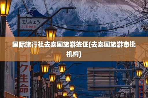 国际旅行社去泰国旅游签证(去泰国旅游审批机构)