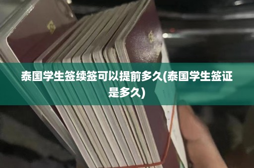 泰国学生签续签可以提前多久(泰国学生签证是多久)  第1张