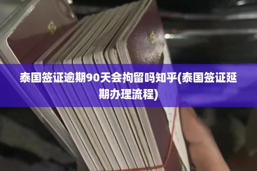 泰国签证逾期90天会拘留吗知乎(泰国签证延期办理流程)  第1张