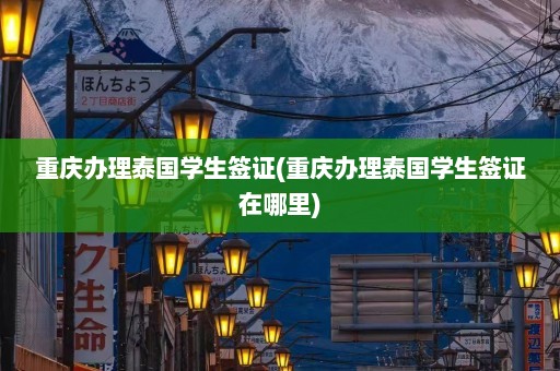 重庆办理泰国学生签证(重庆办理泰国学生签证在哪里)