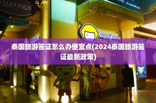 泰国旅游签证怎么办便宜点(2024泰国旅游签证最新政策)  第1张