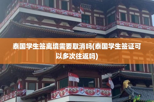 泰国学生签离境需要取消吗(泰国学生签证可以多次往返吗)