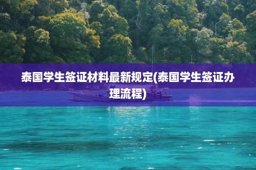 泰国学生签证材料最新规定(泰国学生签证办理流程)