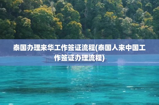 泰国办理来华工作签证流程(泰国人来中国工作签证办理流程)