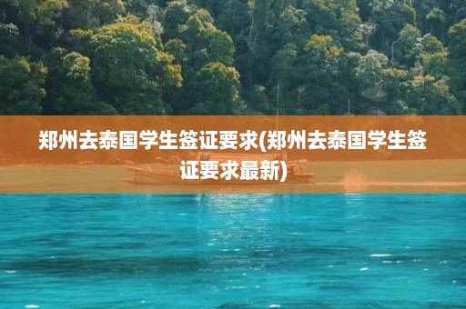 郑州去泰国学生签证要求(郑州去泰国学生签证要求最新)