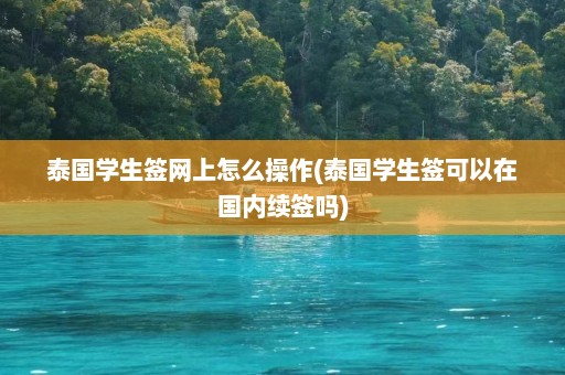 泰国学生签网上怎么操作(泰国学生签可以在国内续签吗)