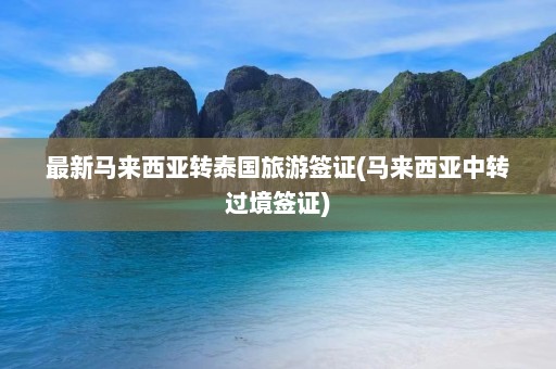 最新马来西亚转泰国旅游签证(马来西亚中转过境签证)