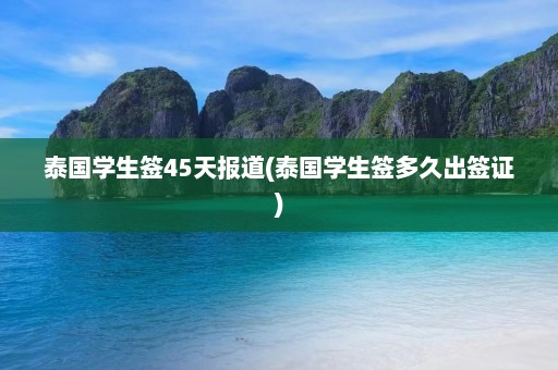 泰国学生签45天报道(泰国学生签多久出签证)