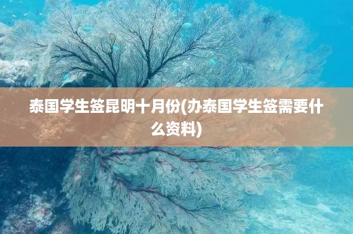 泰国学生签昆明十月份(办泰国学生签需要什么资料)