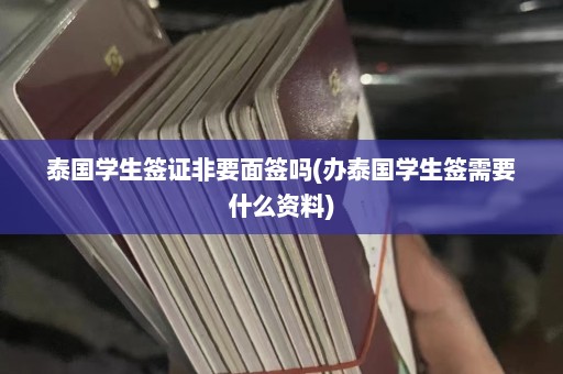 泰国学生签证非要面签吗(办泰国学生签需要什么资料)  第1张