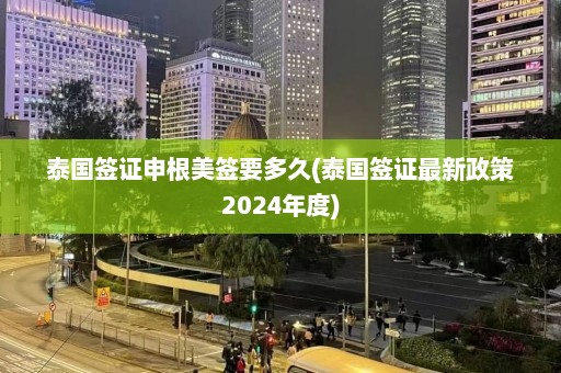 泰国签证申根美签要多久(泰国签证最新政策2024年度)