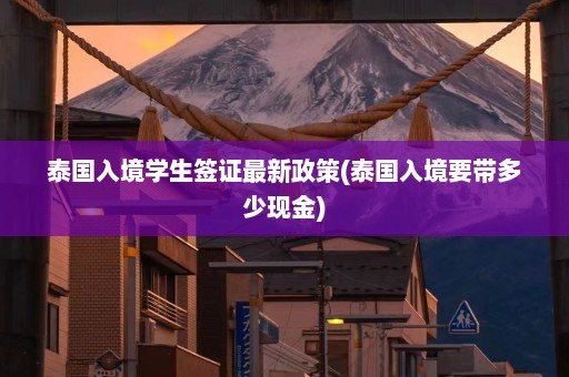 泰国入境学生签证最新政策(泰国入境要带多少现金)