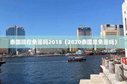 泰国现在免签吗2018（2020泰国是免签吗）  第1张