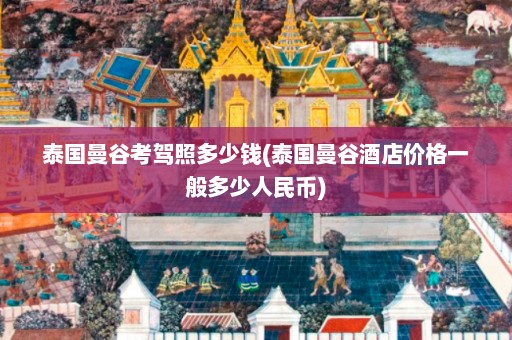 泰国曼谷考驾照多少钱(泰国曼谷酒店价格一般多少人民币)  第1张