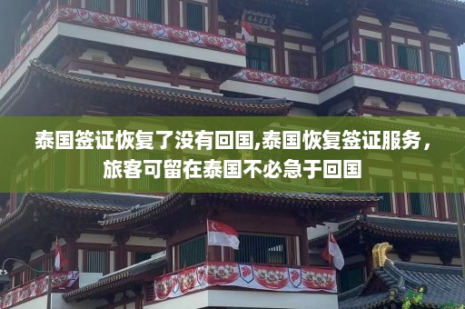 泰国签证恢复了没有回国,泰国恢复签证服务，旅客可留在泰国不必急于回国