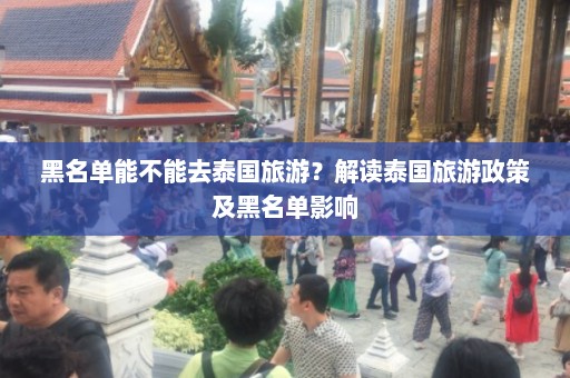 黑名单能不能去泰国旅游？解读泰国旅游政策及黑名单影响  第1张