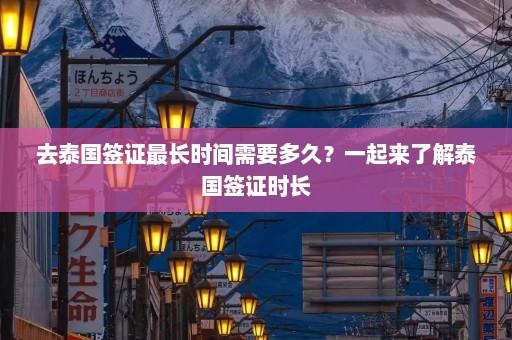 去泰国签证最长时间需要多久？一起来了解泰国签证时长