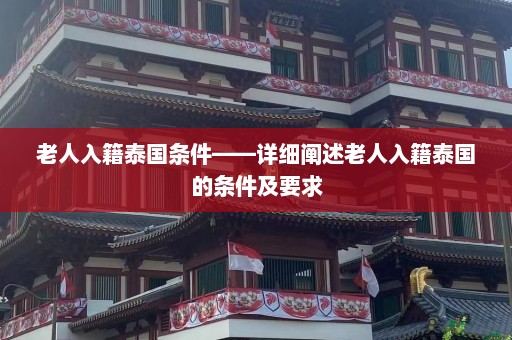 老人入籍泰国条件——详细阐述老人入籍泰国的条件及要求