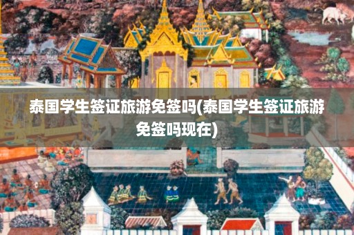 泰国学生签证旅游免签吗(泰国学生签证旅游免签吗现在)  第1张