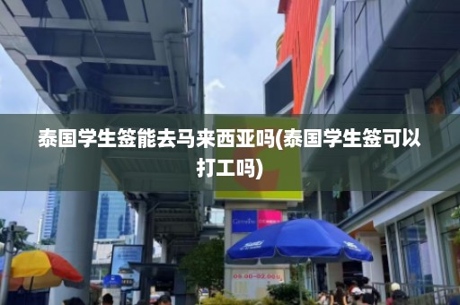 泰国学生签能去马来西亚吗(泰国学生签可以打工吗)