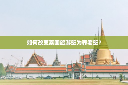 如何改变泰国旅游签为养老签？