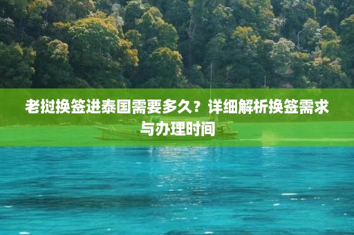 老挝换签进泰国需要多久？详细解析换签需求与办理时间