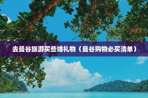 去曼谷旅游买些啥礼物（曼谷购物必买清单）